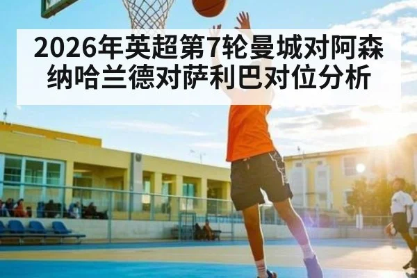 2026年英超第7轮曼城对阿森纳哈兰德对萨利巴对位分析（kaiyun）